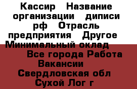 Кассир › Название организации ­ диписи.рф › Отрасль предприятия ­ Другое › Минимальный оклад ­ 30 000 - Все города Работа » Вакансии   . Свердловская обл.,Сухой Лог г.